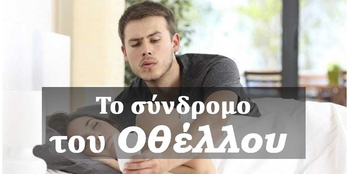 Το σύνδρομο του Οθέλλου, Τι είναι το σύνδρομο του Οθέλλου, Συμπτώματα συνδρόμου του Οθέλλου, Ζήλια, Παθολογική ζήλια, Αιτίες συνδρόμου του Οθέλλου, Αντιμετώπιση συνδρόμου του Οθέλλου