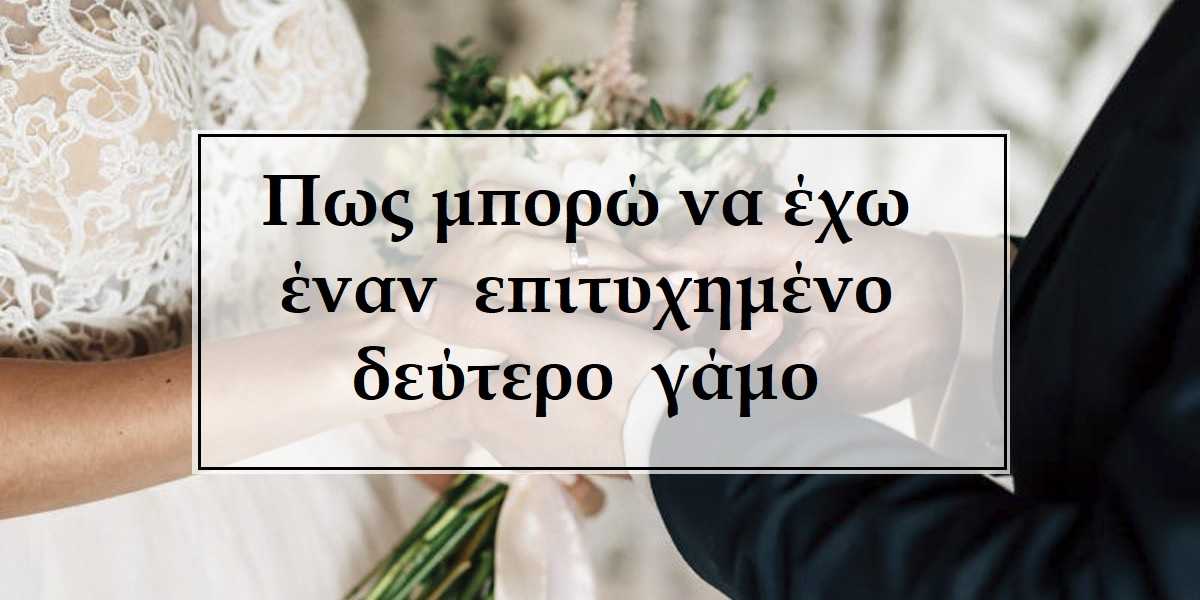 πως μπορώ να έχω έναν επιτυχημένο δεύτερο γάμο, πως θα πετύχει ο δεύτερος γάμος μου, με ποιους τρόπους μπορώ να έχω έναν επιτυχημένο δεύτερο γάμο, γιατί αποτυγχάνουν οι δεύτεροι γάμοι, τρόποι για να επιτύχει ο δεύτερος γάμος σας