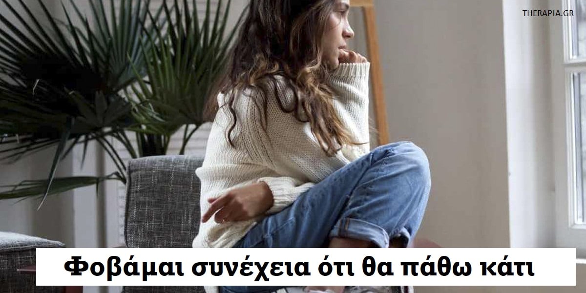 Φοβάμαι συνέχεια ότι θα πάθω κάτι