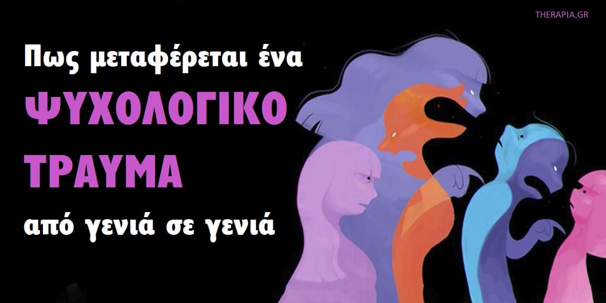 Πως μεταφέρεται ένα ψυχολογικό τραύμα από γενιά σε γενιά, Διαγενεακό τραύμα, Τρόποι μεταβίβασης ψυχολογικού τραύματος από γενιά σε γενιά, Παραδείγματα ψυχολογικών τραυμάτων που μεταφέρονται από γενιά σε γενιά, Συμπτώματα διαγενεακού τραύματος, Αντιμετώπιση διαγενεακού τραύματος, Θεραπεία διαγενεακού τραύματος