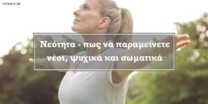 Νεότητα – πως να παραμείνετε νέοι, ψυχικά και σωματικά