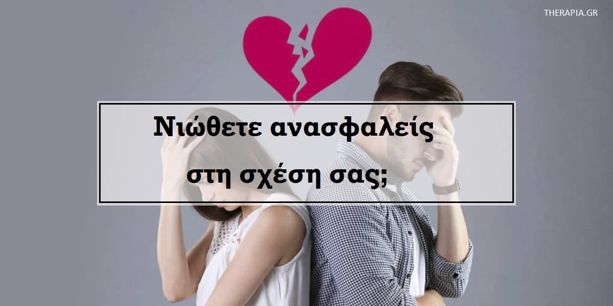 νιώθετε ανασφαλείς στη σχέση, ανασφάλεια στη σχέση, σημάδια ανασφάλειας στη σχέση, παραδείγματα ανασφάλειας στη σχέση, αιτίες ανασφάλειας στη σχέση, αντιμετώπιση ανασφάλειας στη σχέση