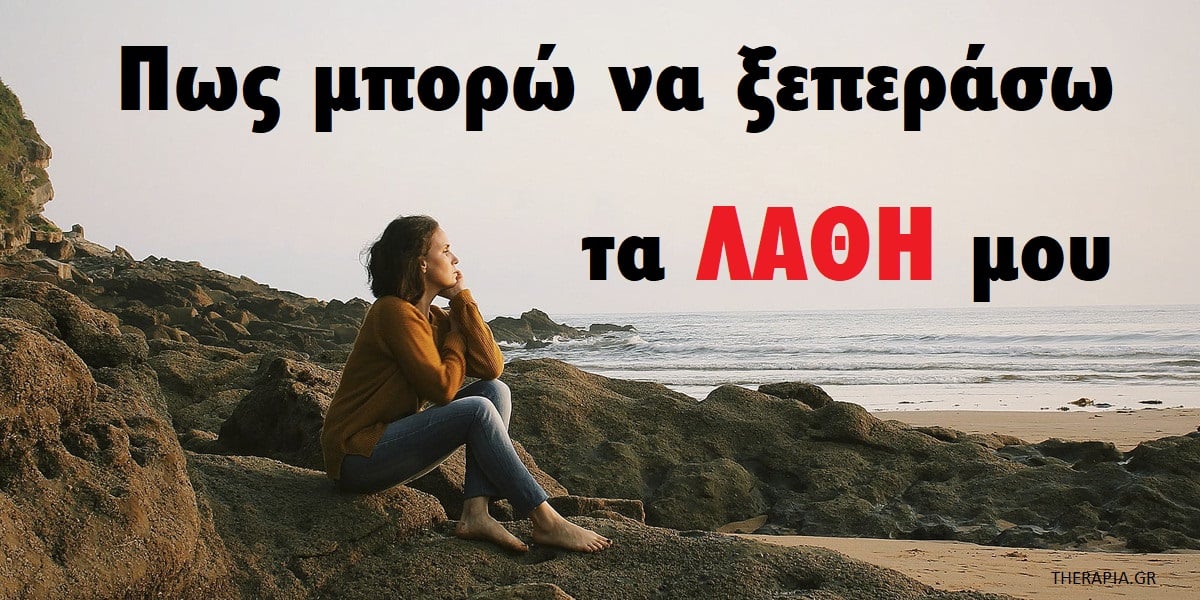 πως μπορώ να ξεπεράσω τα λάθη μου, γιατί είναι δύσκολο να ξεπεράσω τα λάθη μου, τρόποι για να ξεπεράσω τα λάθη μου, βήματα για να ξεπεράσω τα λάθη μου