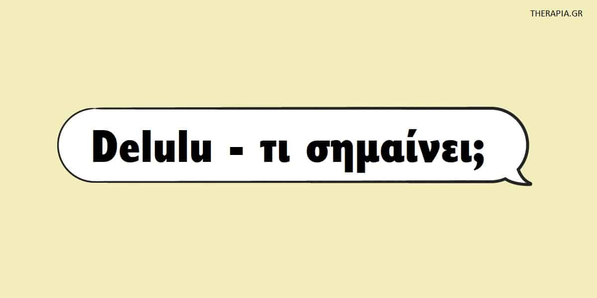 Delulu τι σημαίνει, Τι είναι το delulu, Delulu στις σχέσεις, Delulu στην καριέρα, Εφαρμογή delulu, Νοοτροπία delulu