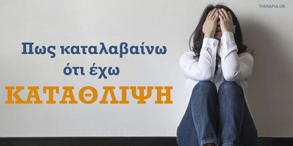 Πως καταλαβαίνω ότι έχω κατάθλιψη, Συμπτώματα κατάθλιψης, Σημάδια κατάθλιψης, Πως θα αναγνωρίσω ότι έχω κατάθλιψη , Θεραπεία κατάθλιψης