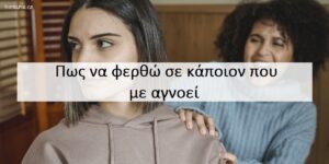 Πως να φερθώ σε κάποιον που με αγνοεί