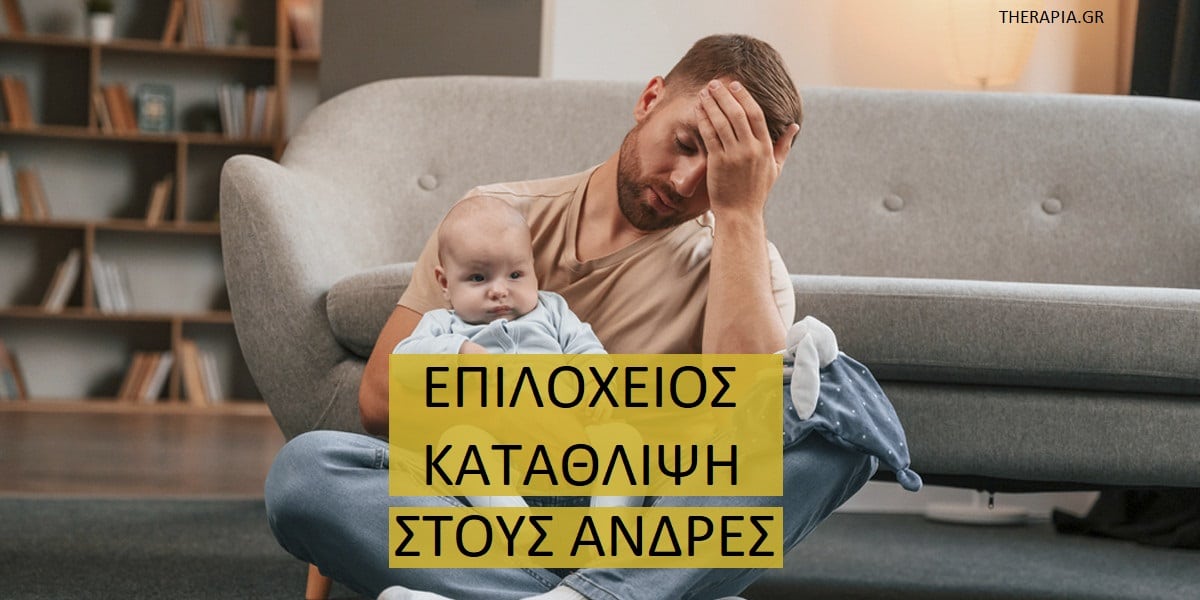 Επιλόχειος κατάθλιψη στους άνδρες, Αιτίες επιλόχειου κατάθλιψης στους άνδρες, συμπτώματα επιλόχειου κατάθλιψης στους άνδρες, Διάγνωση επιλόχειου κατάθλιψης στους άνδρες, Θεραπεία επιλόχειου κατάθλιψης στους άνδρες