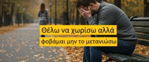 Θέλω να χωρίσω αλλά φοβάμαι μην το μετανιώσω